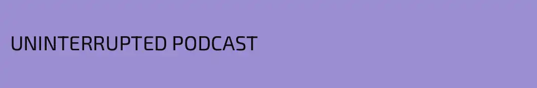 UNINTERRUPTED PODCAST